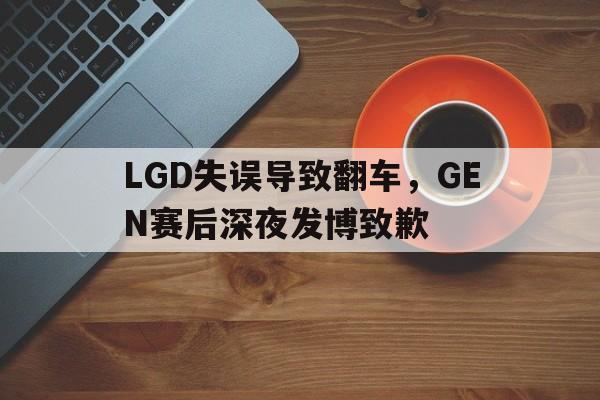 乐动官网-LGD失误导致翻车，GEN赛后深夜发博致歉
